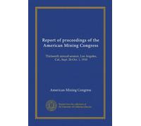 Report of proceedings of the American Mining Congress: Thirteenth annual session, Los Angeles, Cal., Sept. 26-Oct. 1, 1910