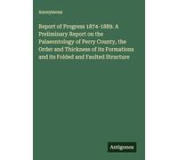 Report of Progress 1874-1889. A Preliminary Report on the Palaeontology of Perry County, the Order and Thickness of its Formations and its Folded and Faulted Structure