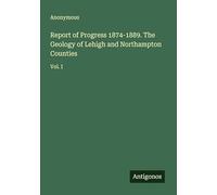 Report of Progress 1874-1889. The Geology of Lehigh and Northampton Counties: Vol. I