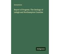 Report of Progress. The Geology of Lehigh and Northampton Counties