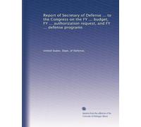 Report of Secretary of Defense ... to the Congress on the FY ... budget, FY ... authorization request, and FY ... defense programs: Volume 1