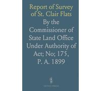 Report of Survey of St. Clair Flats: By the Commissioner of State Land Office Under Authority of Act; No; 175, P. A. 1899
