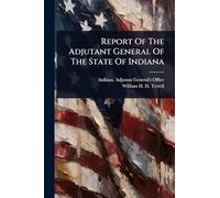 Report Of The Adjutant General Of The State Of Indiana