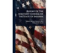 Report Of The Adjutant General Of The State Of Indiana