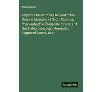 Report of the Attorney General to the General Assembly of South Carolina, Concerning the Phosphate Interests of the State, Under Joint Resolution Approved June 9, 1877