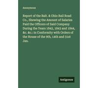 Report of the Balt. & Ohio Rail Road Co., Shewing the Amount of Salaries Paid the Officers of Said Company During the Years 1842, 1843 and 1844, &c. ... of the House of the 9th, 14th and 31st Jan.