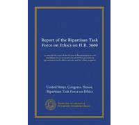 Report of the Bipartisan Task Force on Ethics on H.R. 3660: to amend the rules of the House of Representatives and the Ethics in Government Act of ... ethics reform, and for other purposes