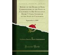 Report of the Board of Bank Commissioners of the State of California to His Excellency Henry T. Gage, Governor of the State of California (Classic ... 4, 1899: September 4, 1899 (Classic Reprint)