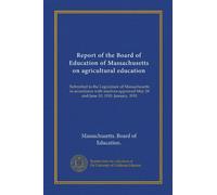 Report of the Board of Education of Massachusetts on agricultural education: Submitted to the Legislature of Massachusetts in accordance with resolves approved May 28 and June 10, 1910. January, 1911