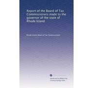Report of the Board of Tax Commissioners made to the governor of the state of Rhode Island: Volume 1