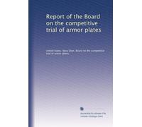 Report of the Board on the competitive trial of armor plates