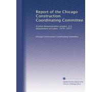 Report of the Chicago Construction Coordinating Committee: A pilot demonstration project, U.S. Department of Labor, 1974-1977
