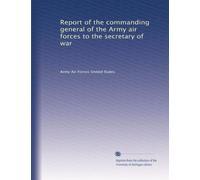 Report of the commanding general of the Army air forces to the secretary of war: Volume 1