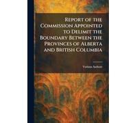 Report of the Commission Appointed to Delimit the Boundary Between the Provinces of Alberta and British Columbia