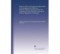 Report of the Commission appointed to investigate the different electro-thermic processes for the smelting of ores and the making of steel in operation in Europe