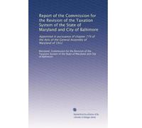 Report of the Commission for the Revision of the Taxation System of the State of Maryland and City of Baltimore: Appointed in pursuance of chapter 779 ... of the General Assembly of Maryland of 1912