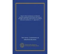 Report of the Commission on industrial education submitted to the Senate and General assembly of the state of New Jersey in accordance with joint resolution no. 11, approved April 14, 1908