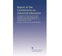 Report of the Commission on industrial education: Submitted to the Senate and General assembly of the state of New Jersey in accordance with joint resolution no. 11, approved April 14, 1908