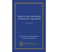Report of the Commission on minimum wage boards: January, 1912