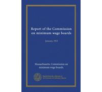 Report of the Commission on minimum wage boards: January, 1912