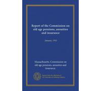 Report of the Commission on old age pensions, annuities and insurance: January, 1910