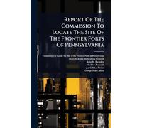 Report Of The Commission To Locate The Site Of The Frontier Forts Of Pennsylvania
