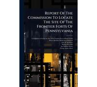 Report Of The Commission To Locate The Site Of The Frontier Forts Of Pennsylvania