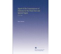 Report of the Commissioner of Fisheries for the Fiscal Year and Special Papers: No.627 1906