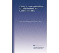 Report of the Commissioner of Labor made to the General Assembly: Volume 1