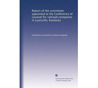 Report of the committee appointed at the Conference of counsel for railroad companies in Louisville, Kentucky