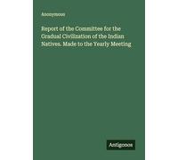 Report of the Committee for the Gradual Civilization of the Indian Natives. Made to the Yearly Meeting