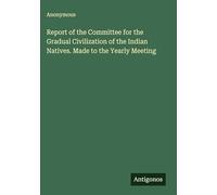 Report of the Committee for the Gradual Civilization of the Indian Natives. Made to the Yearly Meeting