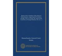 Report of the committee of the Senate of Massachusetts, comprising the President's message of the 1st of June, the report of the Committee of Foreign ... President, announcing that event, and the...