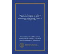 Report of the Committee on Industrial Education in Schools for Rural Communities to the National Council of Education July, 1905