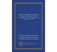 Report of the Committee on Industrial Education in Schools for Rural Communities to the National Council of Education July, 1905