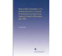 Report of the Committee on Industrial Education in Schools for Rural Communities to the National Council of Education July, 1905.