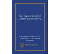 Report of the Committee on Salaries, Tenure, and Pensions of Public School Teachers in the United States to the National Council of Education, July, 1905