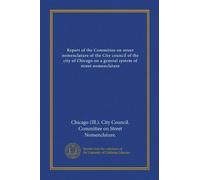 Report of the Committee on street nomenclature of the City council of the city of Chicago on a general system of street nomenclature