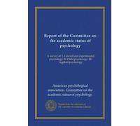 Report of the Committee on the academic status of psychology: A survey of: I. General and experimental psychology. II. Child psychology. III. Applied psychology