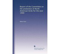 Report of the Committee on the protection of North American birds for the year 1900