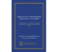 Report of the Commonwealth statistician, G. H. Knibbs . to the Honorable F. G. Tudor, M. P., Minister of State for Trade and Customs. September, 1910