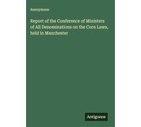 Report of the Conference of Ministers of All Denominations on the Corn Laws, held in Manchester