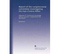 Report of the congressional committee investigating the Iran-Contra Affair: Appendix D, testimonial chronology : witness accounts, supplemented by documents: Volume 1