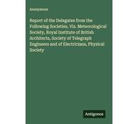 Report of the Delegates from the Following Societies, Viz. Meteorological Society, Royal Institute of British Architects, Society of Telegraph Engineers and of Electricians, Physical Society