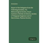 Report of the Delegates from the Following Societies, Viz. Meteorological Society, Royal Institute of British Architects, Society of Telegraph Engineers and of Electricians, Physical Society