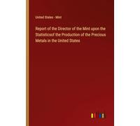 Report of the Director of the Mint upon the Statisticsof the Production of the Precious Metals in the United States