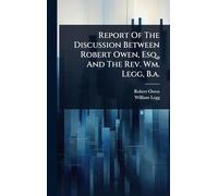 Report Of The Discussion Between Robert Owen, Esq., And The Rev. Wm. Legg, B.a.