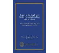 Report of the Employers' liability commission of the state of Illinois: Initial meeting, March 24, 1910. Final meeting, September 15, 1910