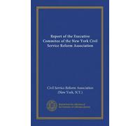 Report of the Executive Commitee of the New York Civil Service Reform Association (Vol-1)