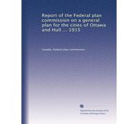 Report of the Federal plan commission on a general plan for the cities of Ottawa and Hull ... 1915